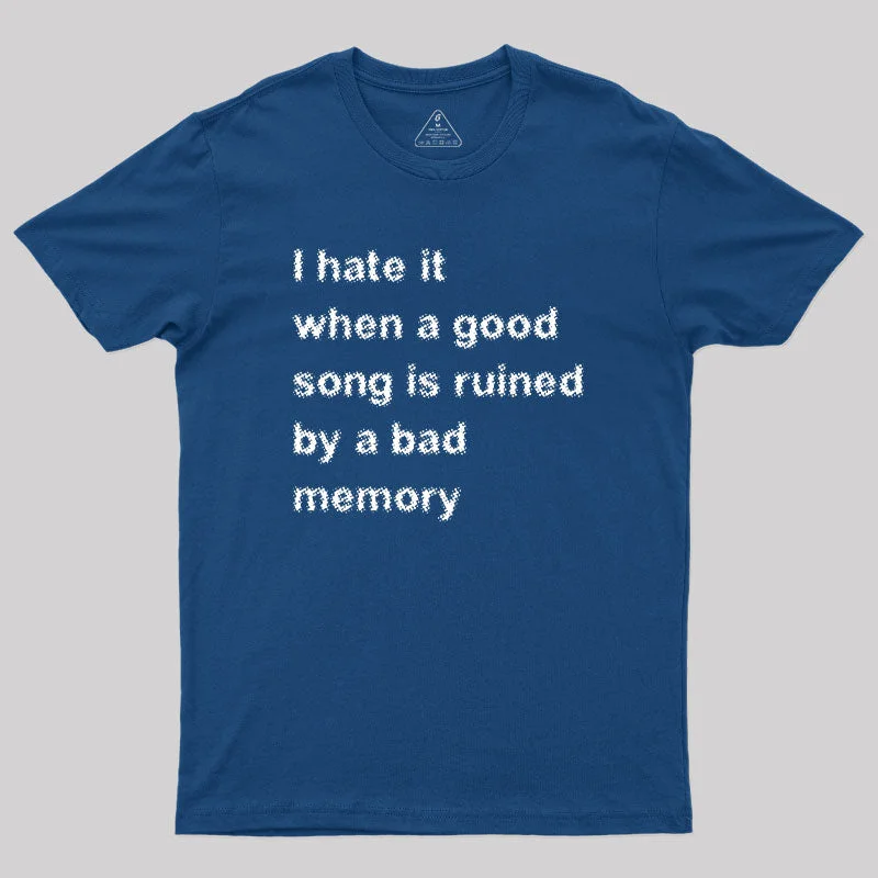 I Hate it When a Good Song is Ruined by a Bad Memory Geek T-Shirt